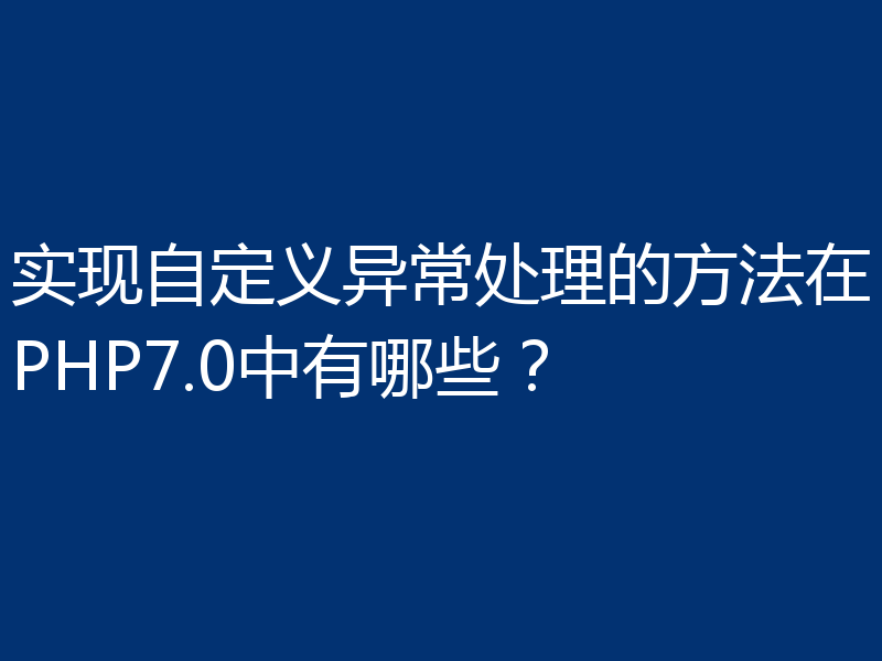 实现自定义异常处理的方法在PHP7.0中有哪些？