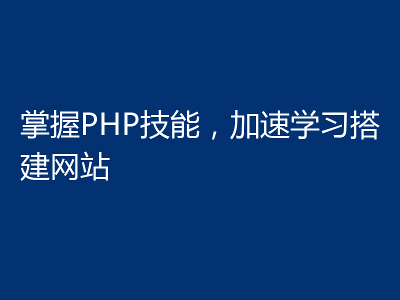 掌握PHP技能，加速学习搭建网站