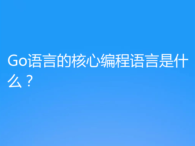 Go语言的核心编程语言是什么？