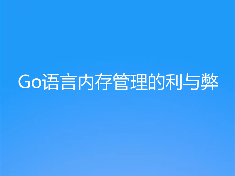 Go语言内存管理的利与弊