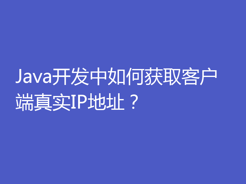 Java开发中如何获取客户端真实IP地址？