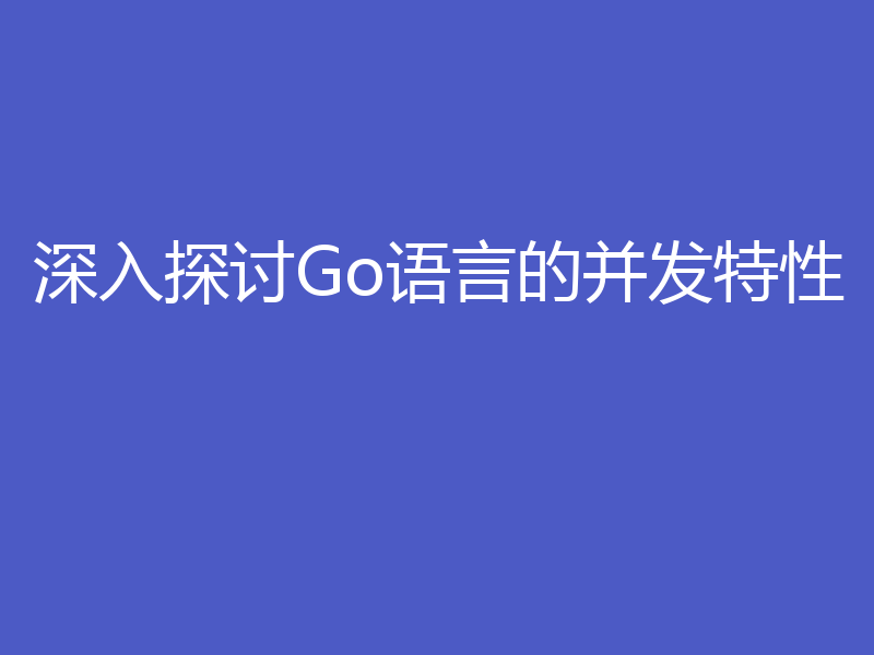 深入探讨Go语言的并发特性