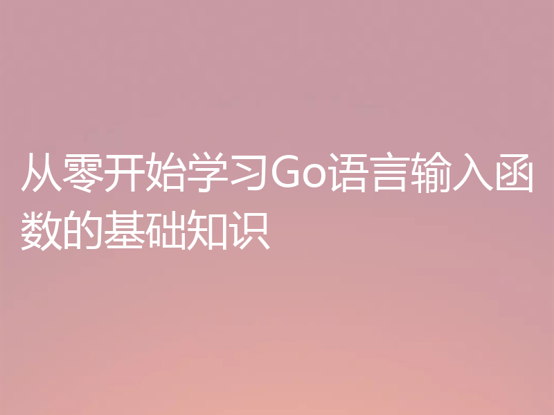 从零开始学习Go语言输入函数的基础知识