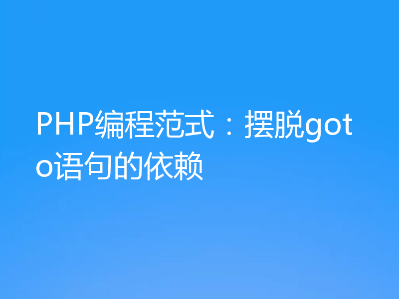 PHP编程范式：摆脱goto语句的依赖