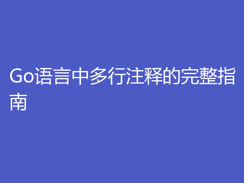 Go语言中多行注释的完整指南