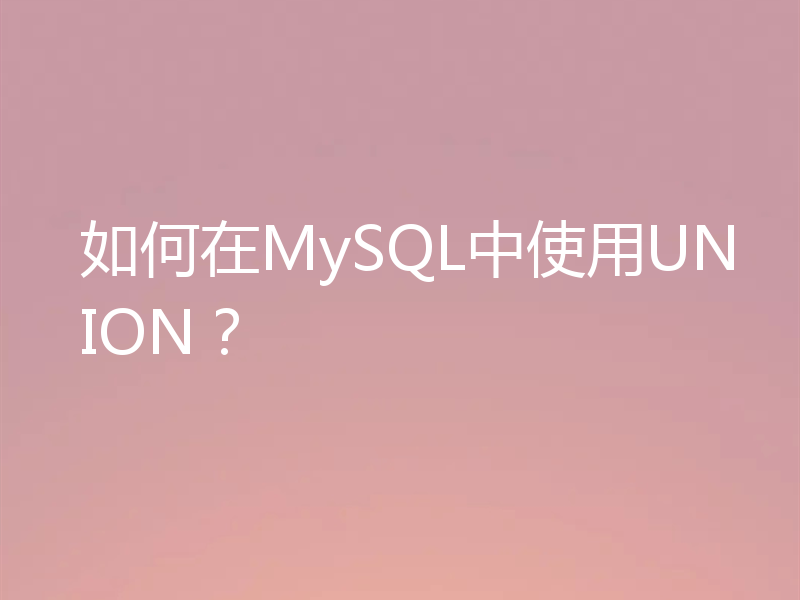 如何在MySQL中使用UNION？