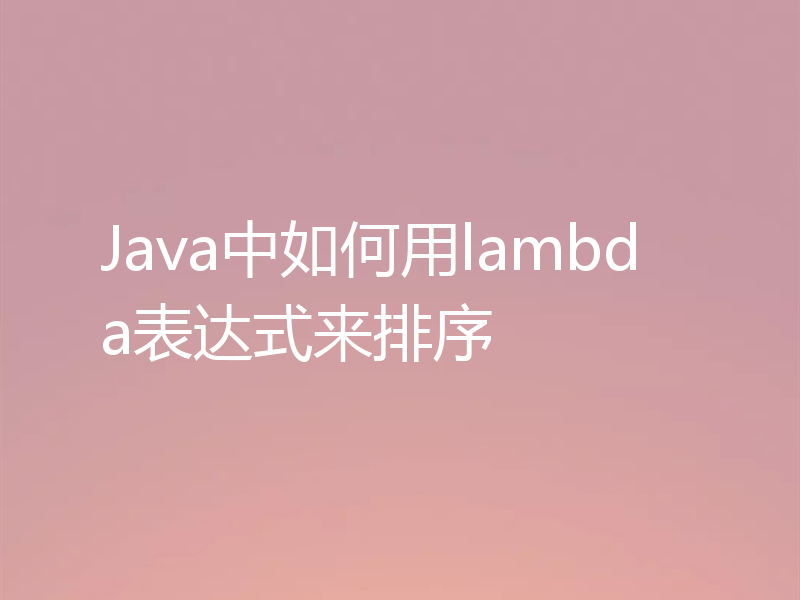 Java中如何用lambda表达式来排序