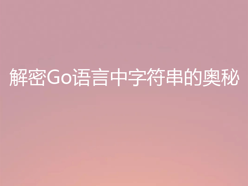 解密Go语言中字符串的奥秘