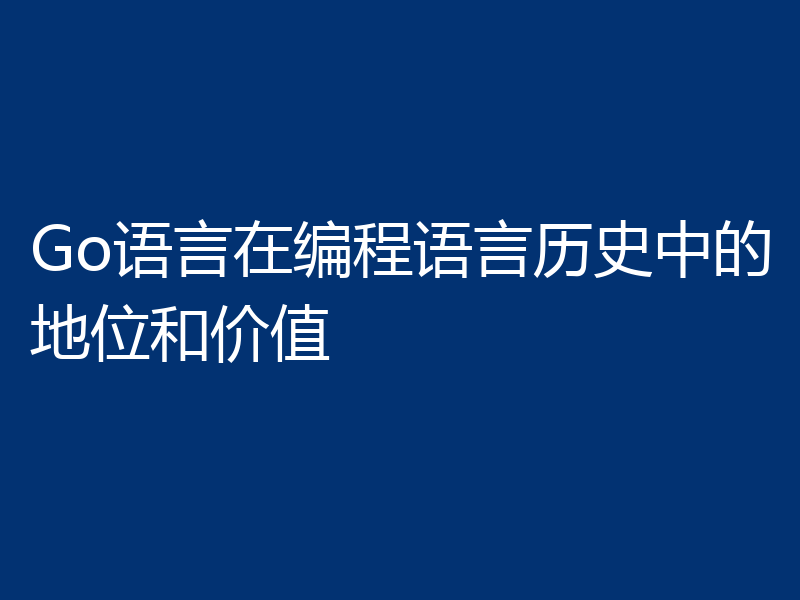 Go语言在编程语言历史中的地位和价值