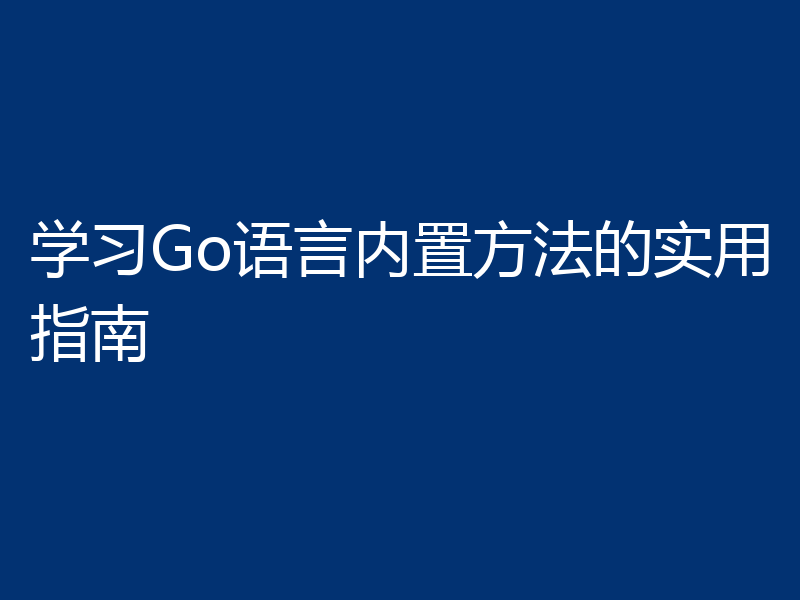 学习Go语言内置方法的实用指南