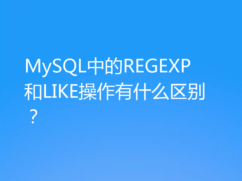 MySQL中的REGEXP和LIKE操作有什么区别？