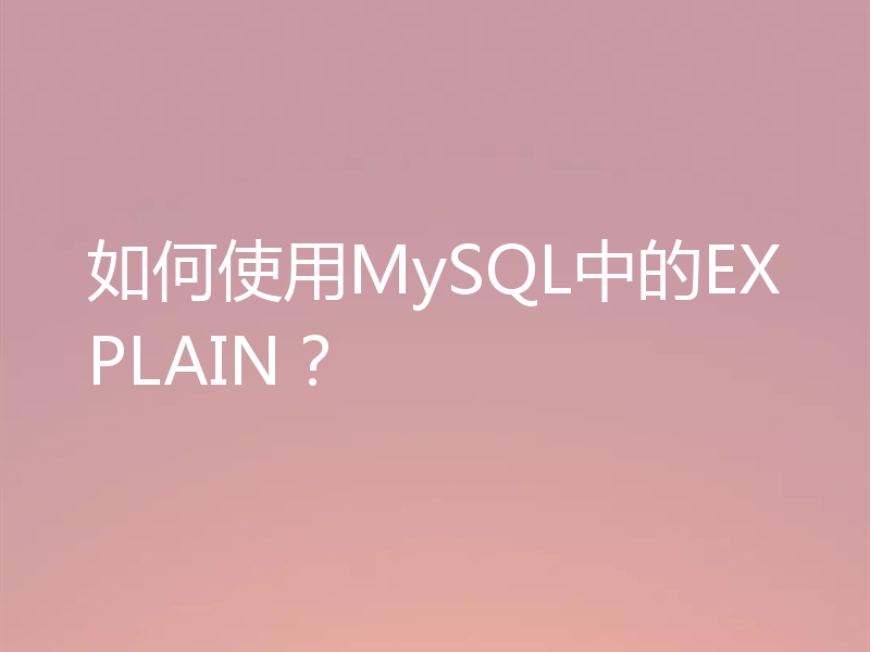 如何使用MySQL中的EXPLAIN？