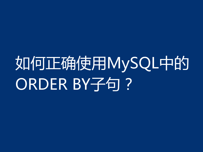 如何正确使用MySQL中的ORDER BY子句？