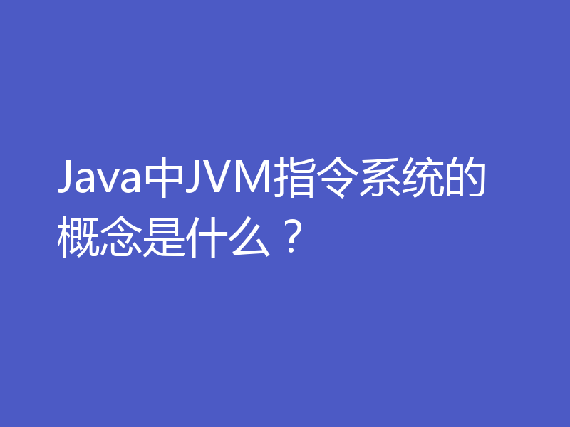 Java中JVM指令系统的概念是什么？