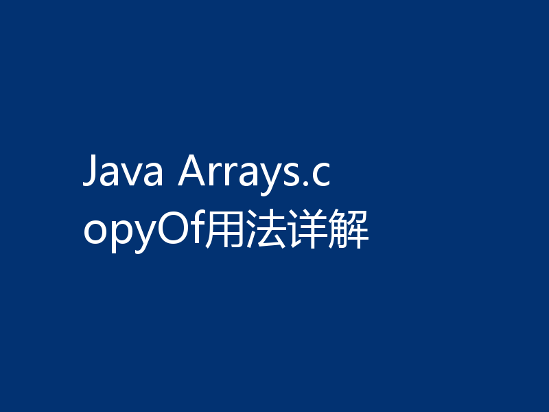 Java Arrays.copyOf用法详解