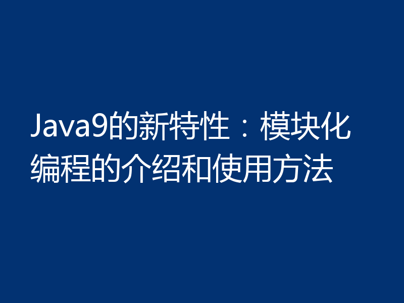 Java9的新特性：模块化编程的介绍和使用方法