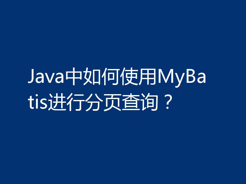 Java中如何使用MyBatis进行分页查询？