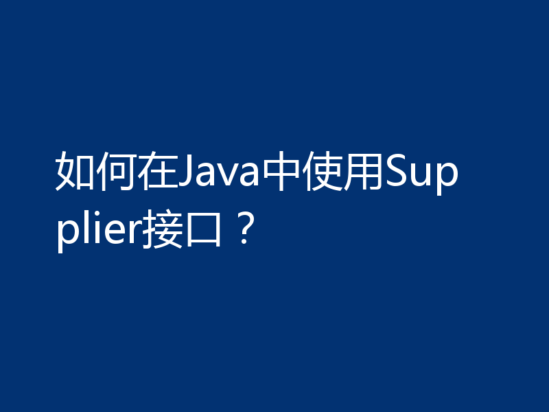 如何在Java中使用Supplier接口？