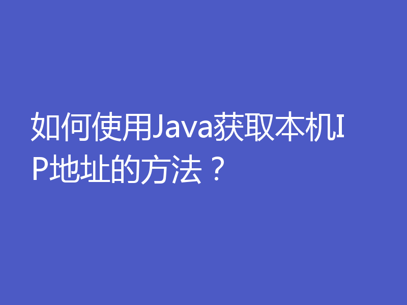 如何使用Java获取本机IP地址的方法？