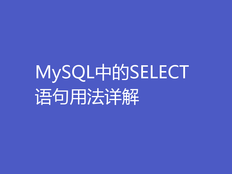 MySQL中的SELECT语句用法详解