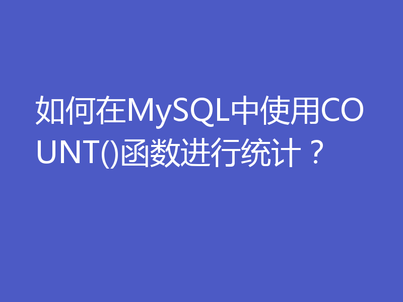 如何在MySQL中使用COUNT()函数进行统计？