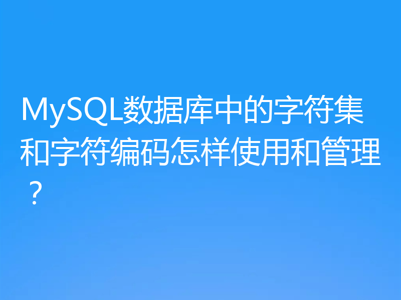 MySQL数据库中的字符集和字符编码怎样使用和管理？