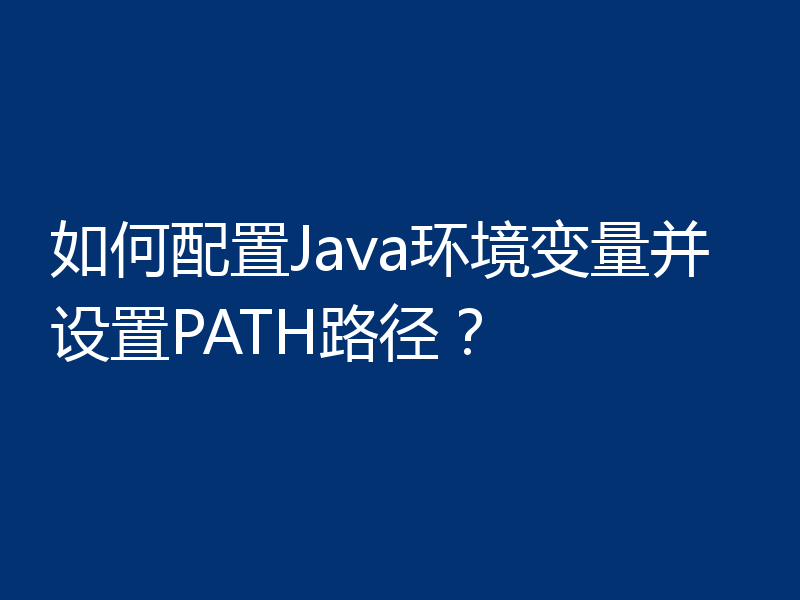 如何配置Java环境变量并设置PATH路径？