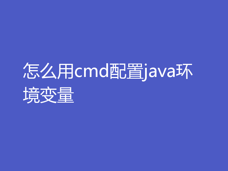 怎么用cmd配置java环境变量