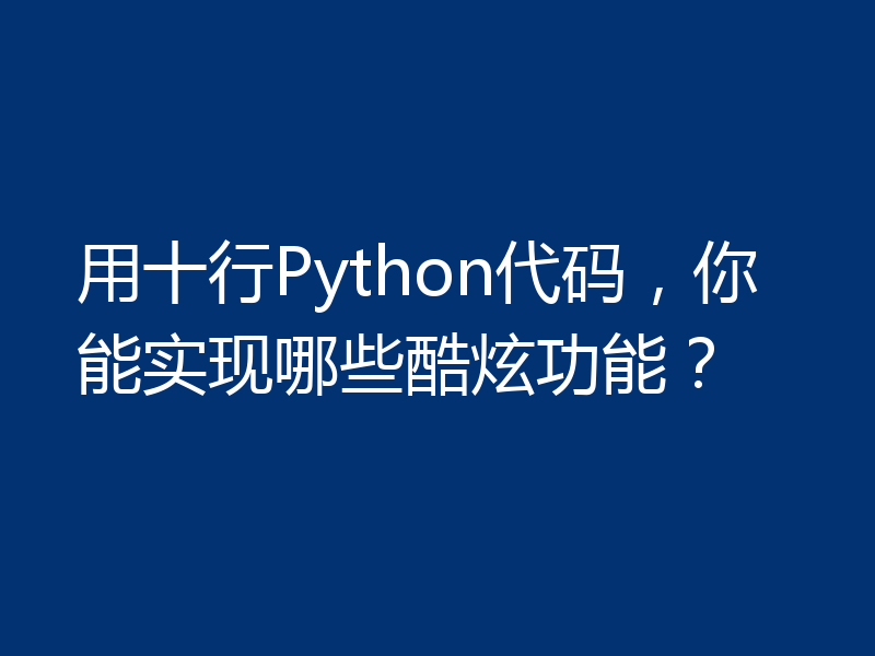 用十行Python代码，你能实现哪些酷炫功能？