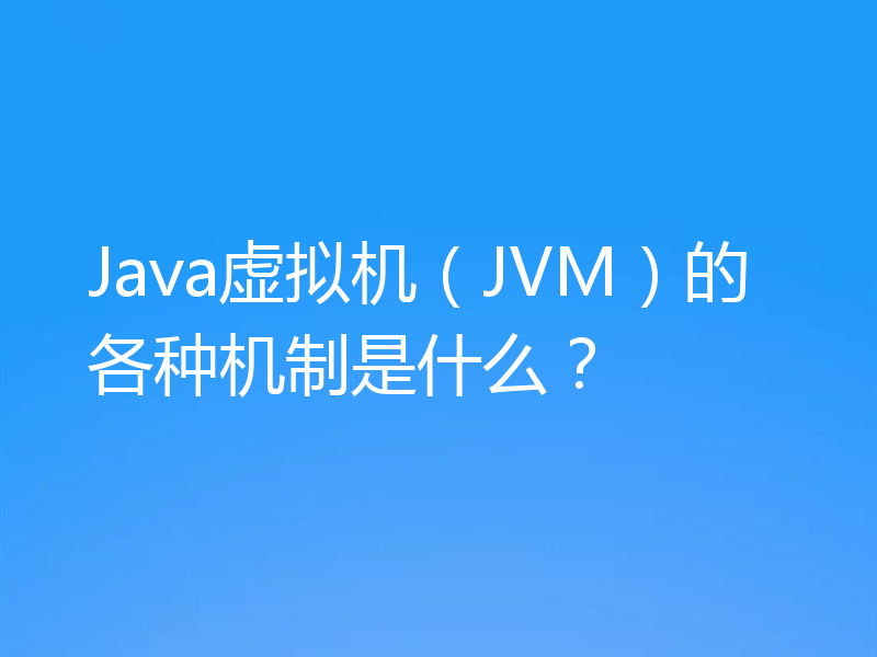 Java虚拟机（JVM）的各种机制是什么？