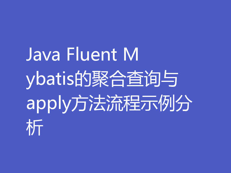 Java Fluent Mybatis的聚合查询与apply方法流程示例分析