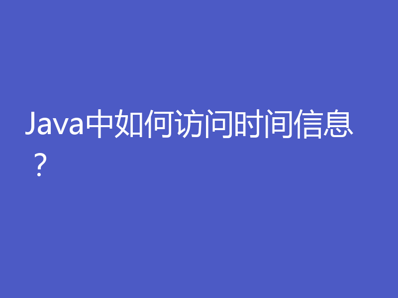 Java中如何访问时间信息？