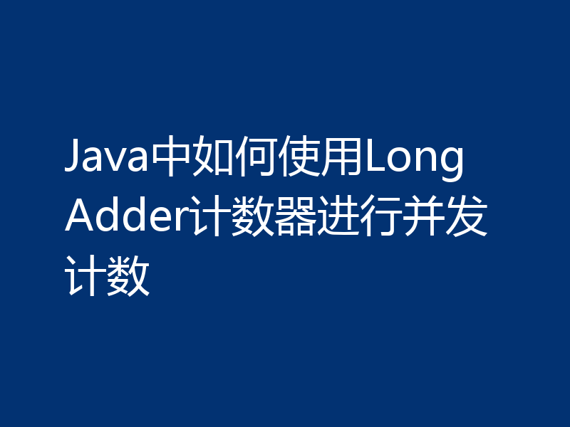 Java中如何使用LongAdder计数器进行并发计数