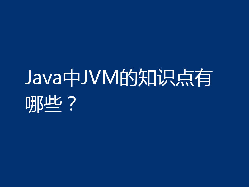 Java中JVM的知识点有哪些？