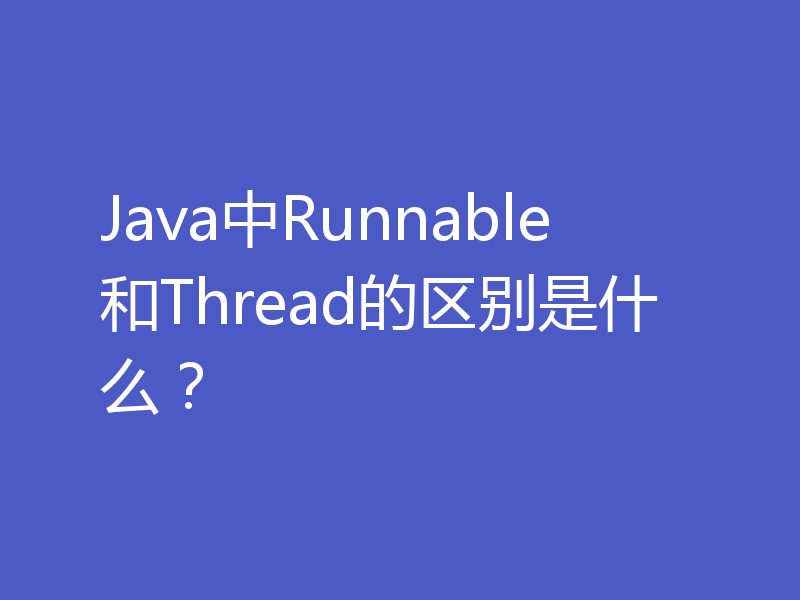 Java中Runnable和Thread的区别是什么？