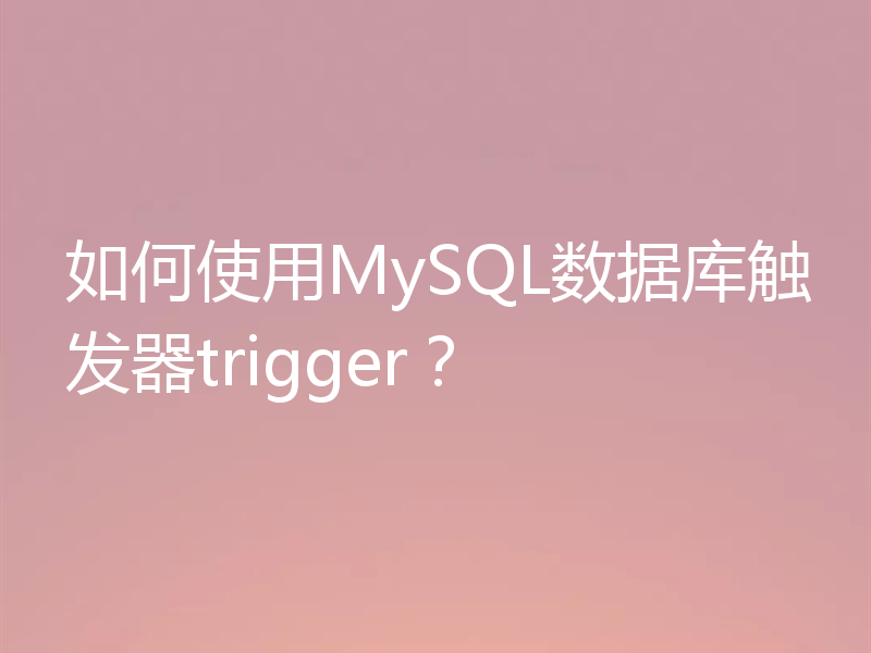 如何使用MySQL数据库触发器trigger？