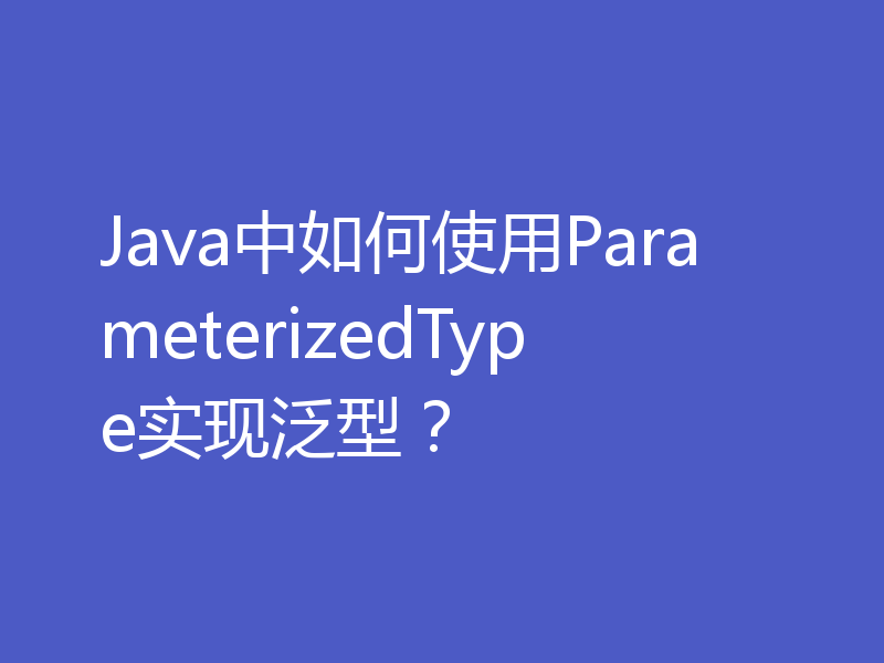 Java中如何使用ParameterizedType实现泛型？