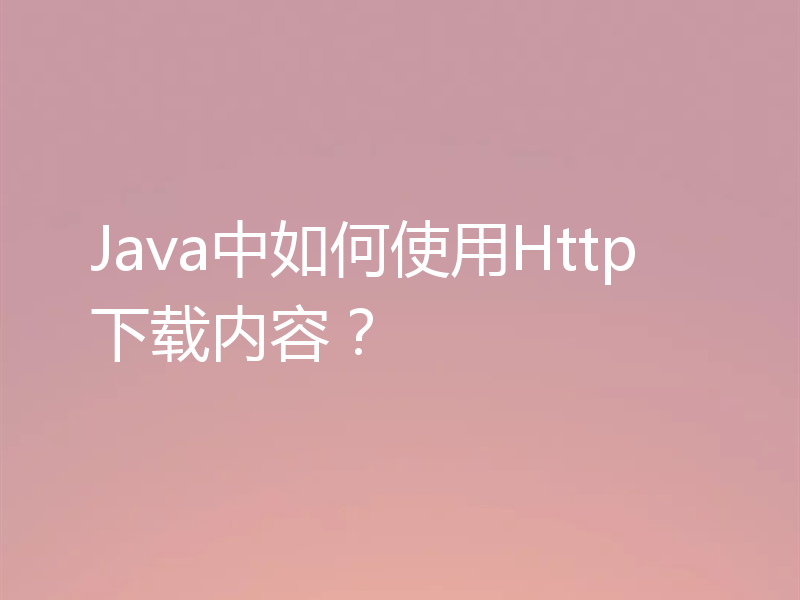 Java中如何使用Http下载内容？