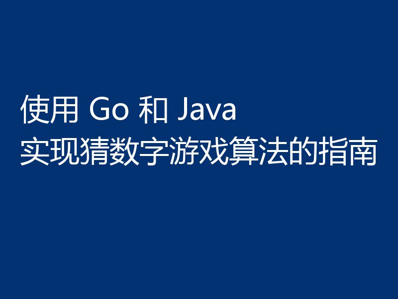 使用 Go 和 Java 实现猜数字游戏算法的指南