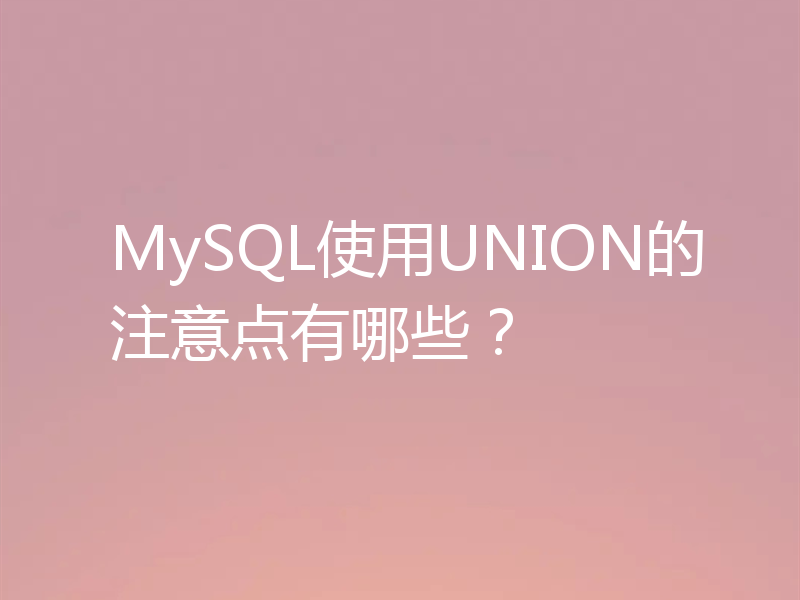 MySQL使用UNION的注意点有哪些？