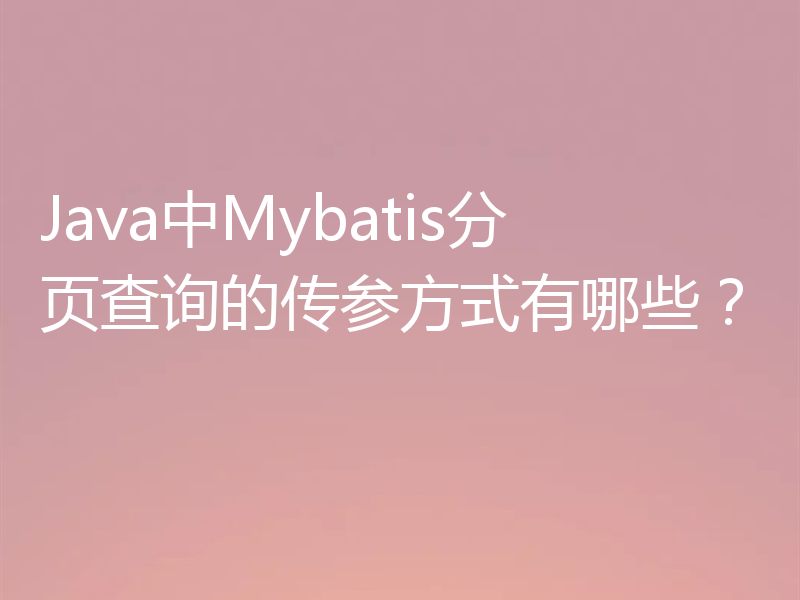 Java中Mybatis分页查询的传参方式有哪些？