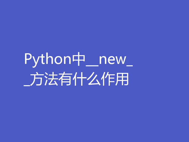 Python中__new__方法有什么作用