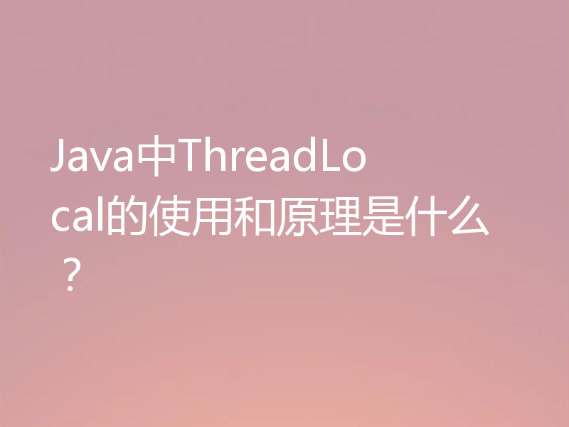 Java中ThreadLocal的使用和原理是什么？