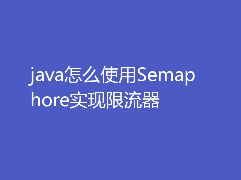 java怎么使用Semaphore实现限流器