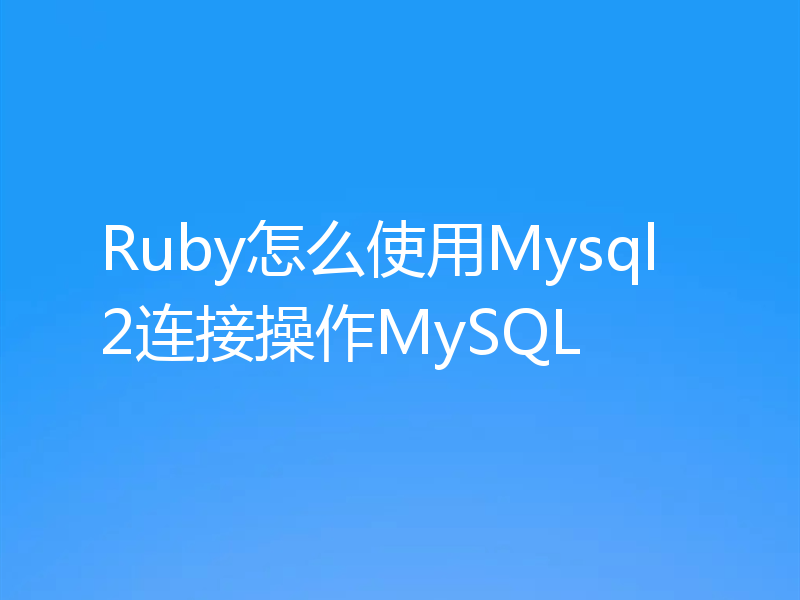 Ruby怎么使用Mysql2连接操作MySQL