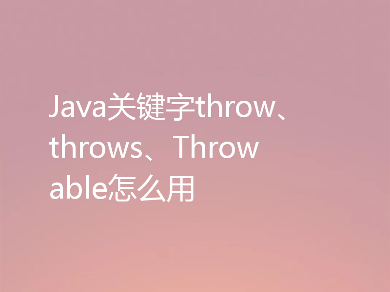 Java关键字throw、throws、Throwable怎么用