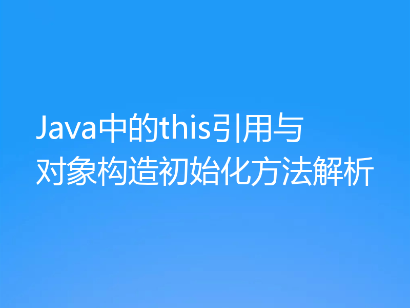 Java中的this引用与对象构造初始化方法解析