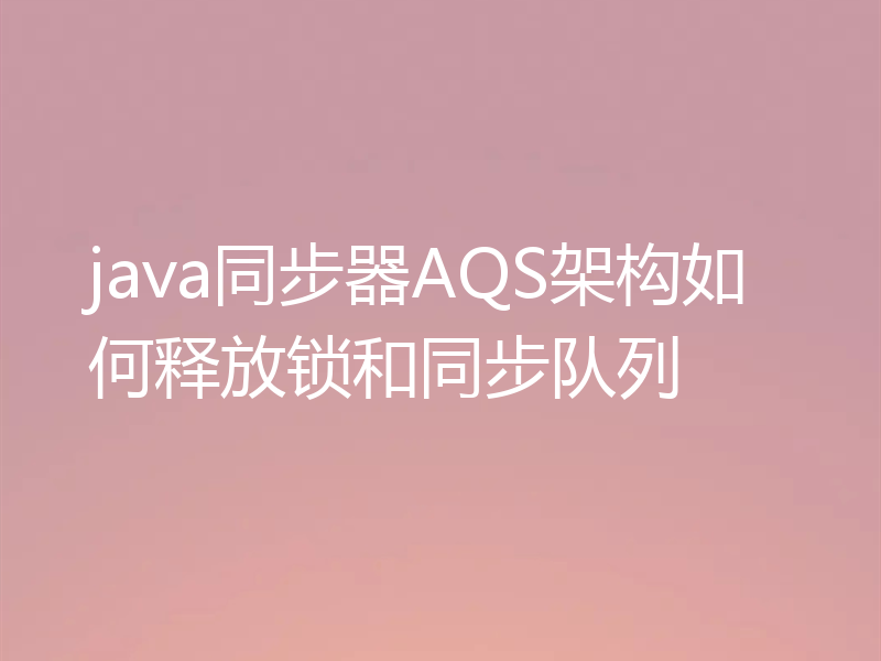 java同步器AQS架构如何释放锁和同步队列