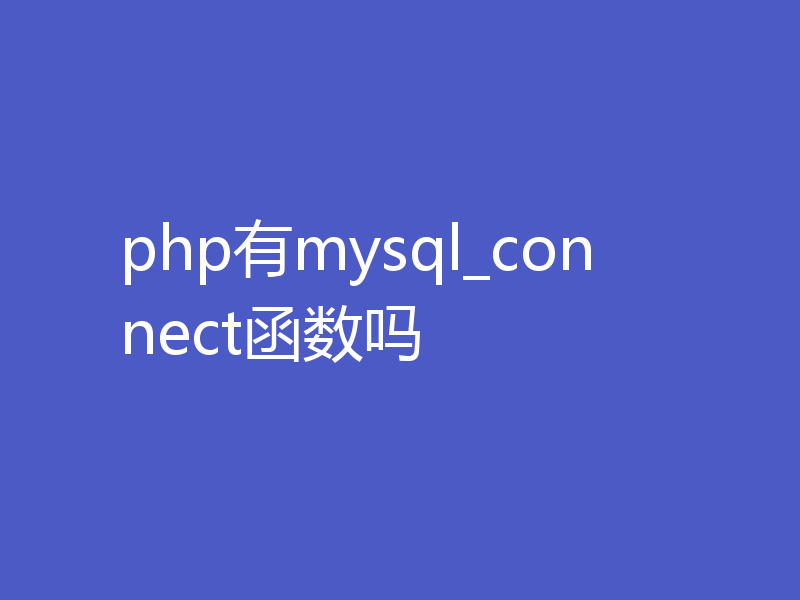 php有mysql_connect函数吗