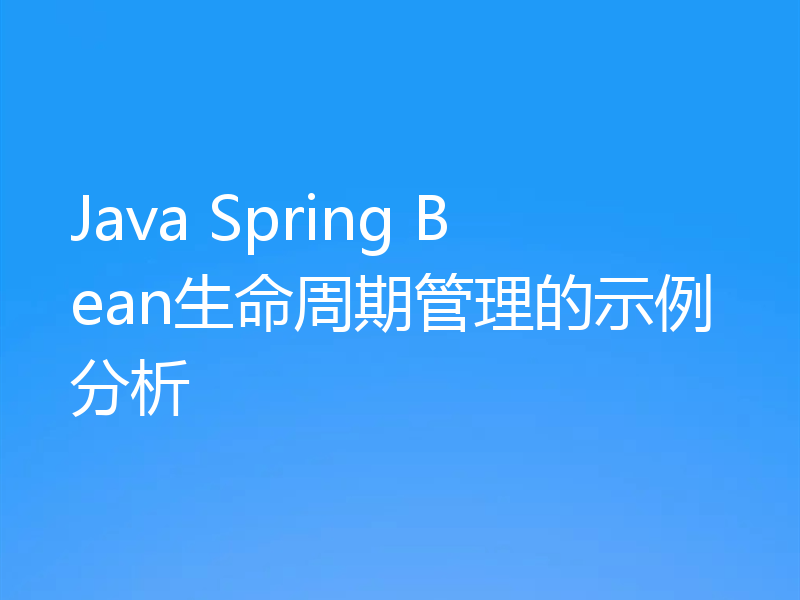 Java Spring Bean生命周期管理的示例分析